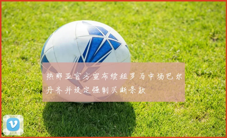 热那亚官方宣布续租罗马中场巴尔丹齐并设定强制买断条款